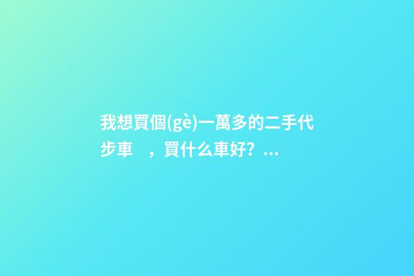 我想買個(gè)一萬多的二手代步車，買什么車好？首推了這四款,男女皆可盤！